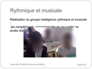 Rythmique et musicale
10/05/2015Claire DOZ, EEMCP2 Lettres zone AMSUD
Réalisation du groupe intelligence rythmique et musi...