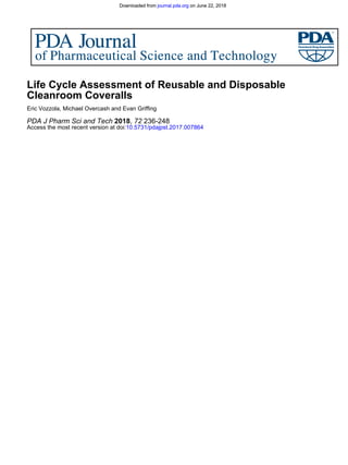 10.5731/pdajpst.2017.007864Access the most recent version at doi:
236-24872,2018PDA J Pharm Sci and Tech
Eric Vozzola, Michael Overcash and Evan Griffing
Cleanroom Coveralls
Life Cycle Assessment of Reusable and Disposable
on June 22, 2018journal.pda.orgDownloaded from on June 22, 2018journal.pda.orgDownloaded from
 