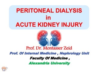 PERITONEAL DIALYSIS
in
ACUTE KIDNEY INJURY
Prof. Dr. Montasser Zeid
Prof. Of Internal Medicine , Nephrology Unit
Faculty Of Medicine ,
Alexandria University
 