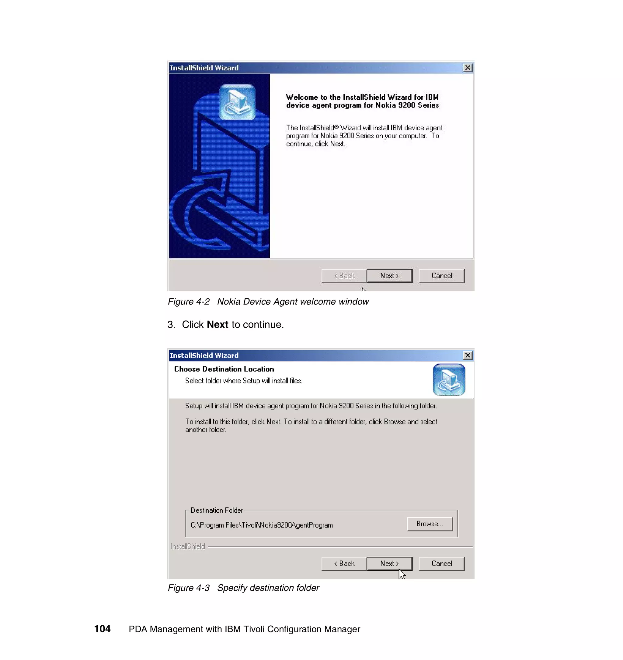 Figure 4-2 Nokia Device Agent welcome window

              3. Click Next to continue.




              Figure 4-3 Specify destination folder



104   PDA Management with IBM Tivoli Configuration Manager
 