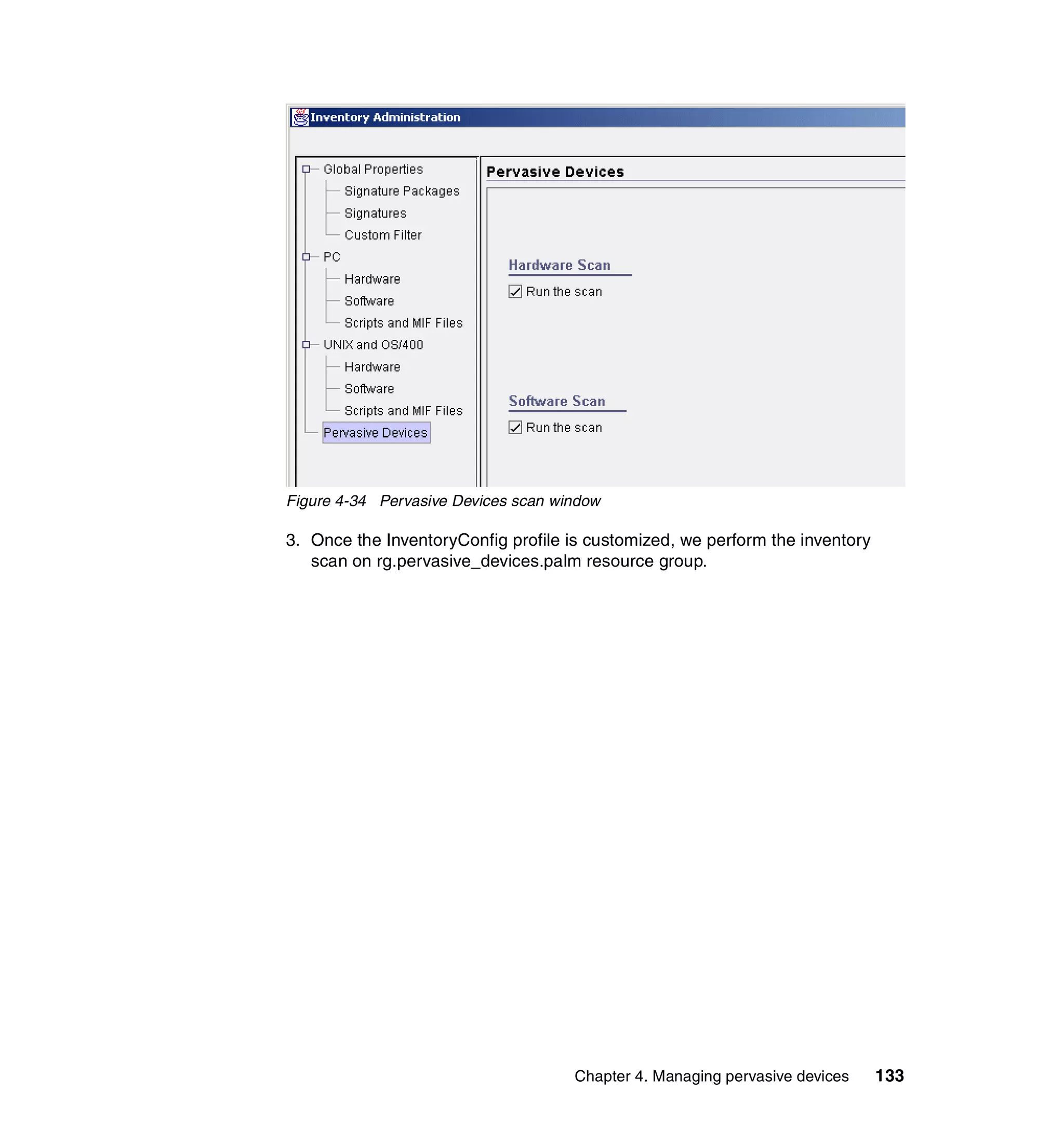 Figure 4-34 Pervasive Devices scan window

3. Once the InventoryConfig profile is customized, we perform the inventory
   scan on rg.pervasive_devices.palm resource group.




                                     Chapter 4. Managing pervasive devices    133
 