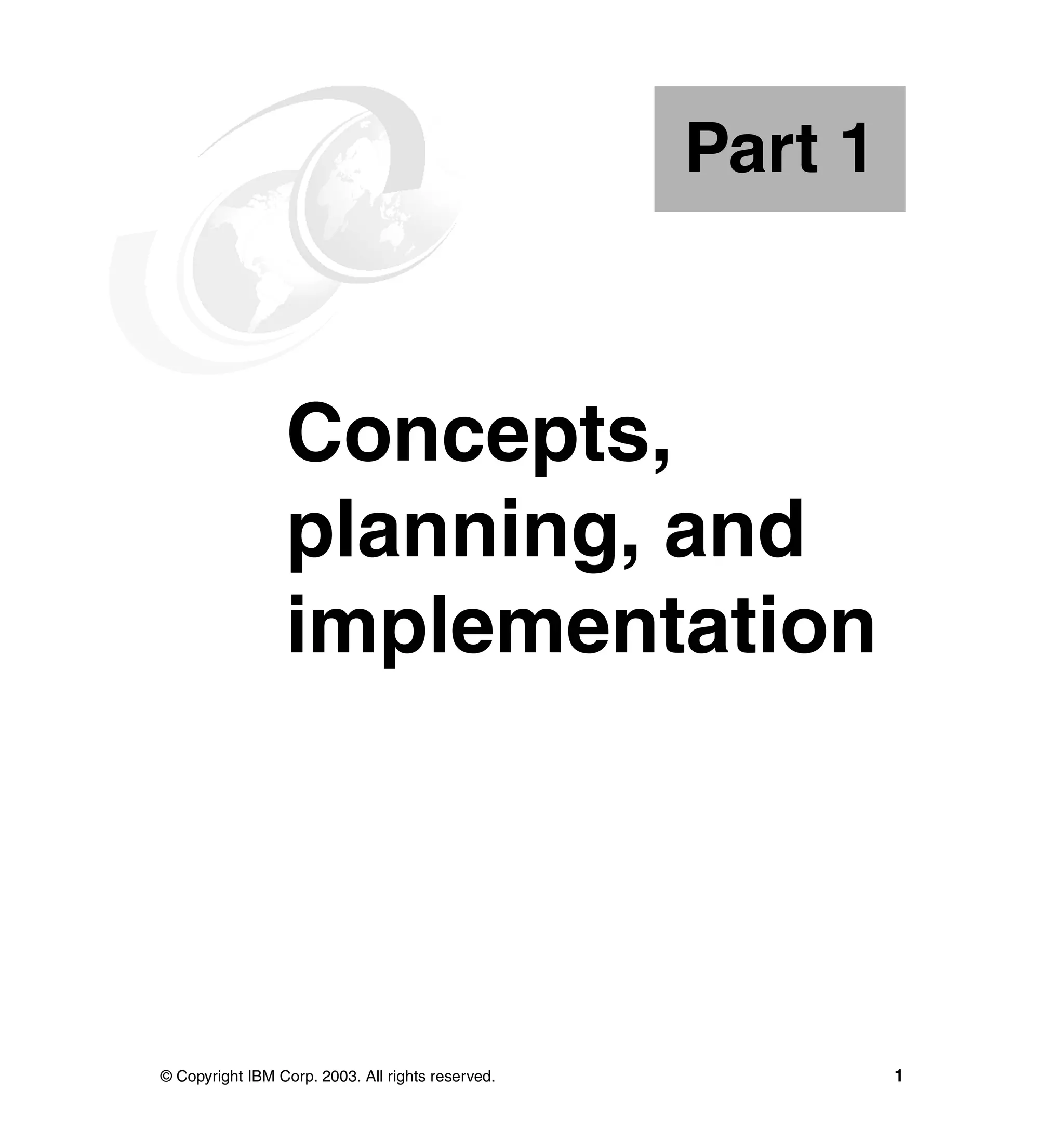 Part 1



Part       1     Concepts,
                 planning, and
                 implementation




© Copyright IBM Corp. 2003. All rights reserved.            1
 