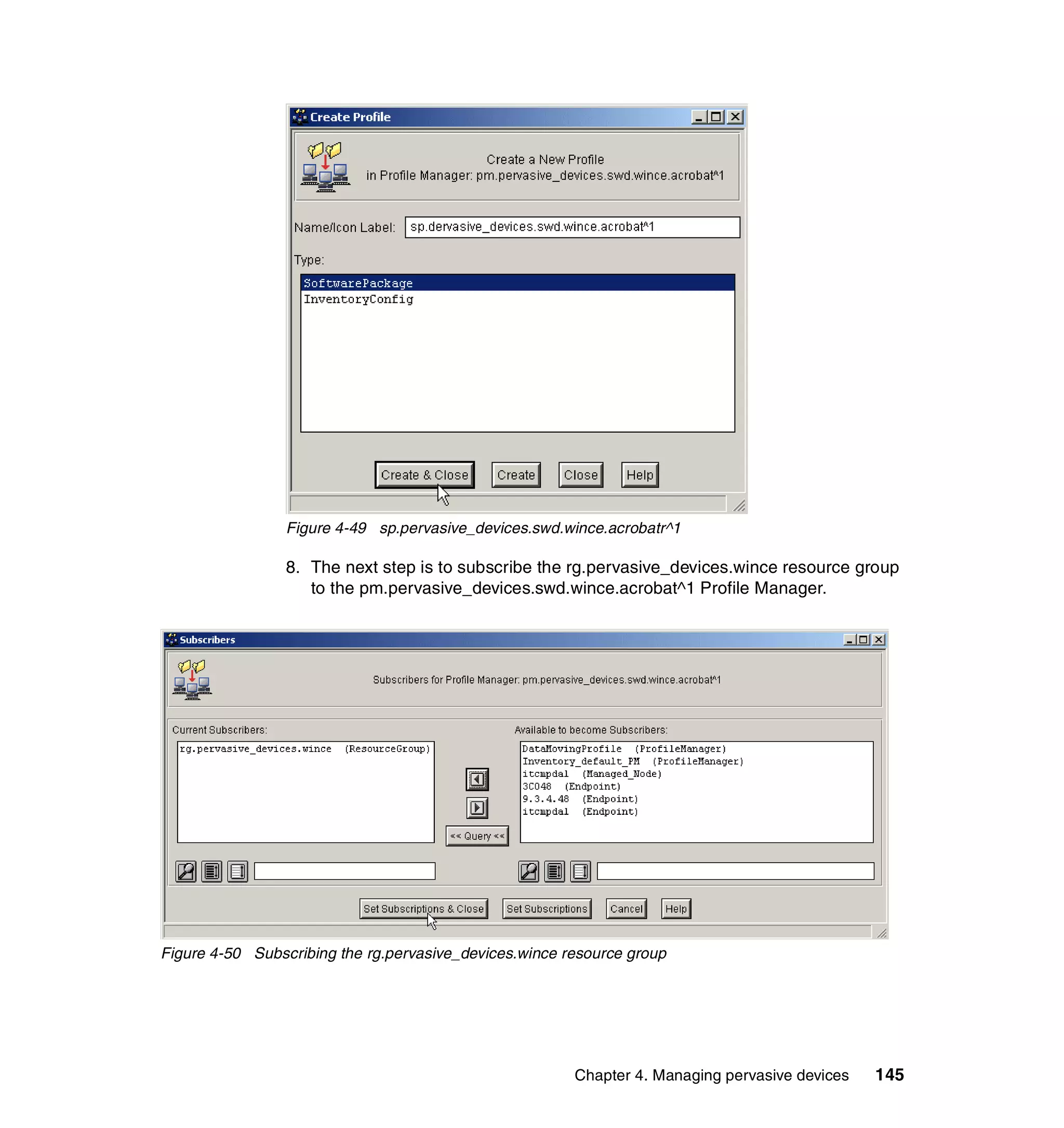 Figure 4-49 sp.pervasive_devices.swd.wince.acrobatr^1

                 8. The next step is to subscribe the rg.pervasive_devices.wince resource group
                    to the pm.pervasive_devices.swd.wince.acrobat^1 Profile Manager.




Figure 4-50 Subscribing the rg.pervasive_devices.wince resource group




                                                        Chapter 4. Managing pervasive devices   145
 