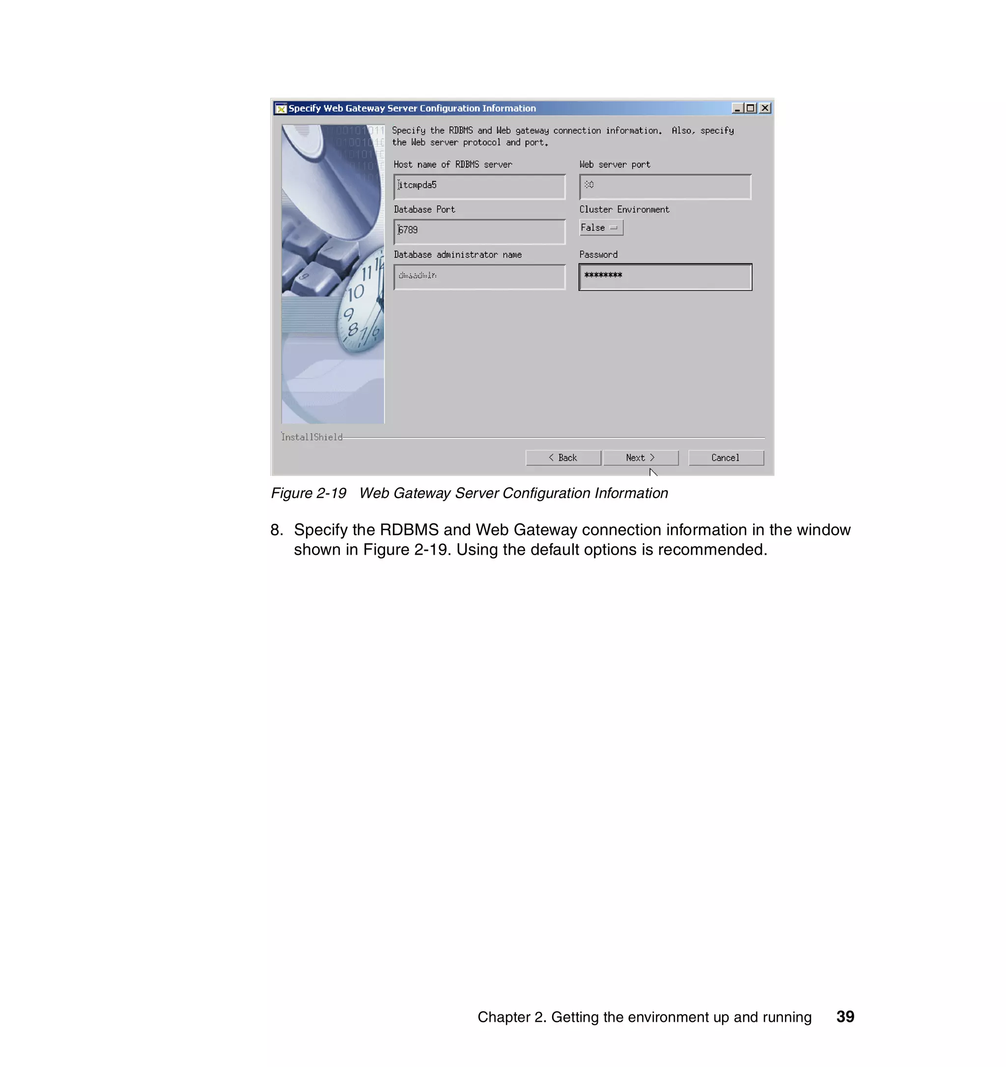 Figure 2-19 Web Gateway Server Configuration Information

8. Specify the RDBMS and Web Gateway connection information in the window
   shown in Figure 2-19. Using the default options is recommended.




                             Chapter 2. Getting the environment up and running   39
 