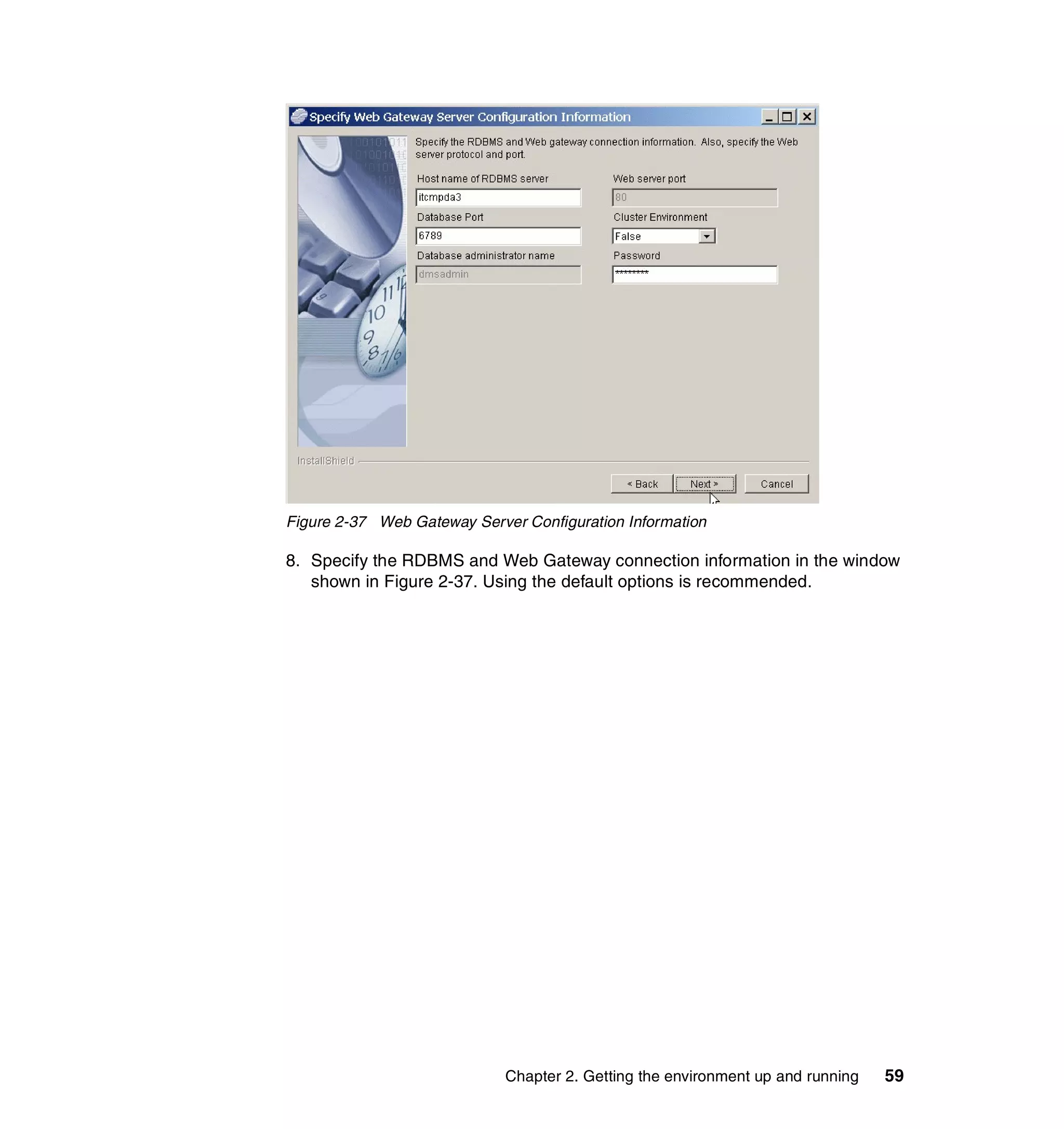 Figure 2-37 Web Gateway Server Configuration Information

8. Specify the RDBMS and Web Gateway connection information in the window
   shown in Figure 2-37. Using the default options is recommended.




                             Chapter 2. Getting the environment up and running   59
 