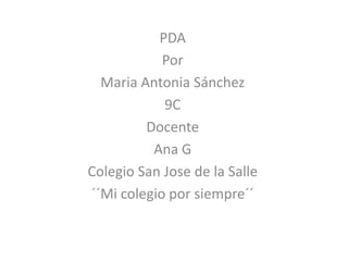 PDA
Por
Maria Antonia Sánchez
9C
Docente
Ana G
Colegio San Jose de la Salle
´´Mi colegio por siempre´´
 
