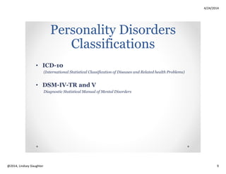 4/24/2014
Copyright 2014, Lindsey Slaughter 9
Prevalence
Rates of
PD
10-14% across ages
10% of OA’s in the
community
(Abrams & Horowitz, 1996)
About 11% of nursing
home residents have
PD
Rates go up if OA has
another psychiatric
disorder
Major depression and dysthymia
31%
(mainly Obsessive-Compulsive and
Avoidant subtypes)
Anxiety disorder
up to 13%
(mainly Avoidant, Obsessive-
Compulsive, and Dependent subtypes)
Alcohol dependence and depression
(mainly related to Cluster B and C)
Depression and
depressive symptoms
occur in up to 26% of
OA’s in the community
and 35% in nursing
homes
Anxiety often
accompanies
depressive symptoms
 