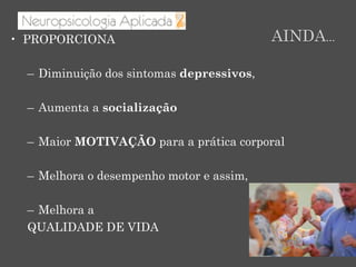 AINDA…•  PROPORCIONA
–  Diminuição dos sintomas depressivos,
–  Aumenta a socialização
–  Maior MOTIVAÇÃO para a prática corporal
–  Melhora o desempenho motor e assim,
–  Melhora a
QUALIDADE DE VIDA
 
