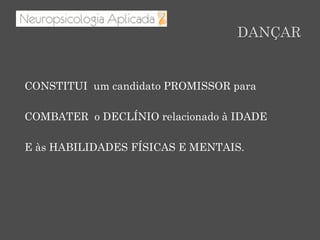 DANÇAR
CONSTITUI um candidato PROMISSOR para
COMBATER o DECLÍNIO relacionado à IDADE
E às HABILIDADES FÍSICAS E MENTAIS.
 