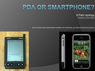 PDA or Smartphone?  A Palm apology Powered by José Calquín Every lexical and/or grammatical mistakes are intentional, just with educational purposes. 
