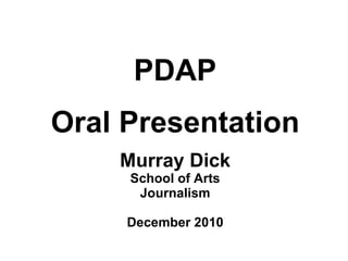PDAP Oral Presentation Murray Dick School of Arts Journalism December 2010 
