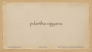pdartha vigyana
1
DrSakshi_Bhardwaj NIA,JAIPUR DEPT:MAULIK SIDDHANTA&SAMHITA
 