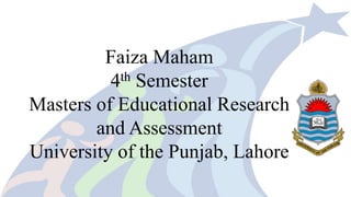 Faiza Maham
4th Semester
Masters of Educational Research
and Assessment
University of the Punjab, Lahore
 