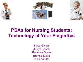PDAs for Nursing Students: Technology at Your Fingertips Stacy Garza  Jerry Russell Rebecca Show Brenda Stalls Kelli Young 