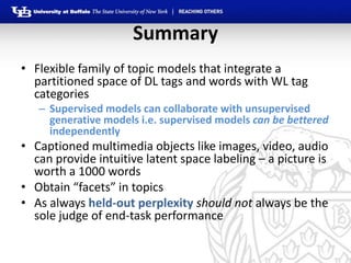 Summary
• Flexible family of topic models that integrate a
  partitioned space of DL tags and words with WL tag
  categori...