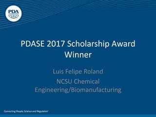 PDASE 2017 Scholarship Award
Winner
Luis Felipe Roland
NCSU Chemical
Engineering/Biomanufacturing
 