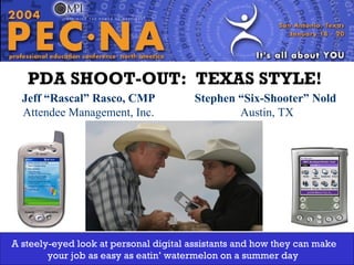 Jeff “Rascal” Rasco, CMP Attendee Management, Inc. Washington State Chapter PDA SHOOT-OUT:  TEXAS STYLE!   Stephen “Six-Shooter” Nold  Austin, TX A steely-eyed look at personal digital assistants and how they can make your job as easy as eatin’ watermelon on a summer day  