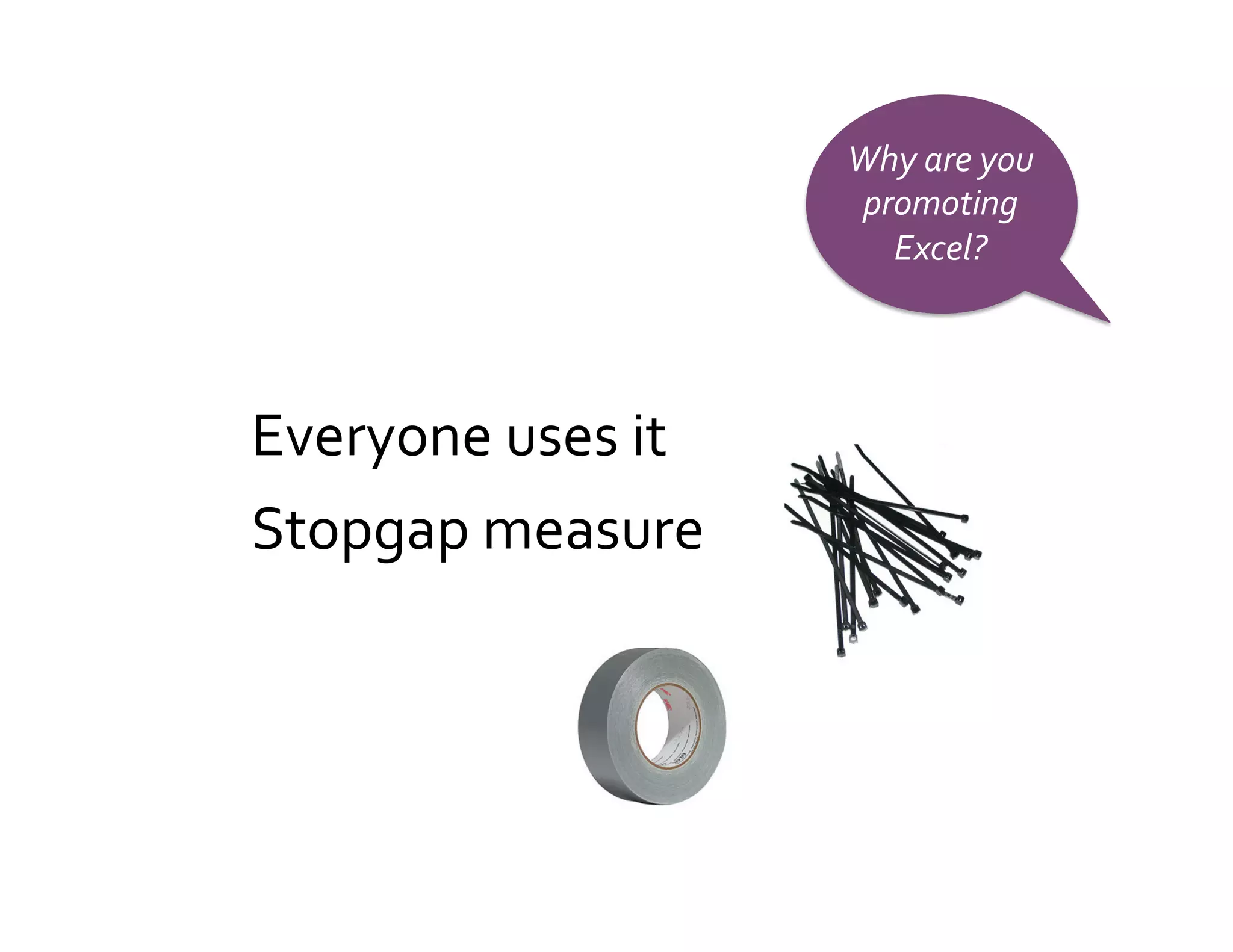 Why	
  are	
  you	
  
                             promoting	
  
                               Excel?	
  




Everyone	
  uses	
  it	
  
Stopgap	
  measure	
  
	
  




	
  
 