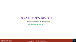 SEDATIVE PHYSIO Instagram - @sedative_doctor
PARKINSON’S DISEASE
PT Assessment and PT Management
By- Dr. Akshay Kumar PT
 
