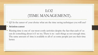 LO2
(TIME MANAGEMENT).
• Organize
• Organize your work area including your desk, equipment, records, flies, machines
and a...