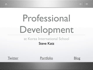 Professional
          Development
          at Korea International School
                    Steve Katz



Twitter             Portfolio             Blog
 