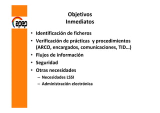 Objetivos
                Inmediatos
• Identificación de ficheros
• Verificación de prácticas y procedimientos
  (ARCO, en...