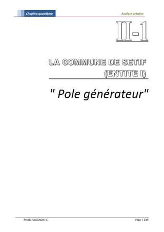 Chapitre quatrième             Analyse urbaine




                   " Pole générateur"




PHASE DIAGNOSTIC                         Page | 149
 
