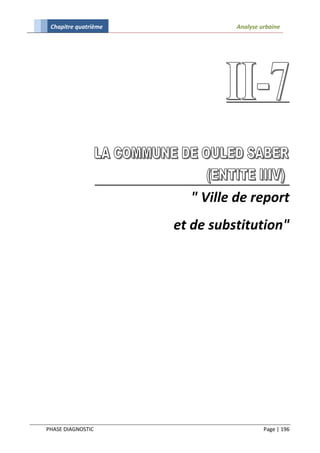 Chapitre quatrième             Analyse urbaine




                        " Ville de report
                      et de substitution"




PHASE DIAGNOSTIC                         Page | 196
 