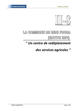 Chapitre quatrième                        Analyse urbaine




                      " Un centre de redéploiement
                            des services agricoles "




PHASE DIAGNOSTIC                                    Page | 201
 