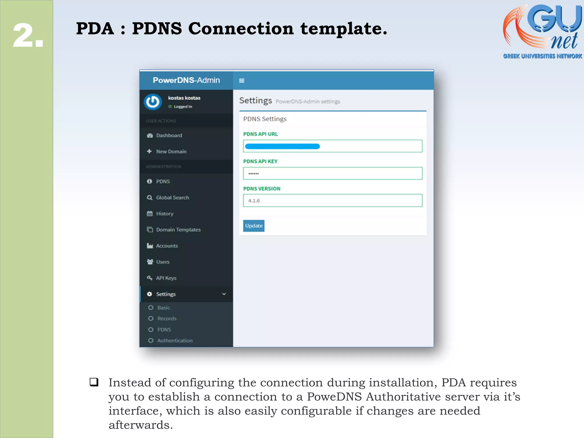 PDA : PDNS Connection template.
2.
❑ Instead of configuring the connection during installation, PDA requires
you to establish a connection to a PoweDNS Authoritative server via it’s
interface, which is also easily configurable if changes are needed
afterwards.
 