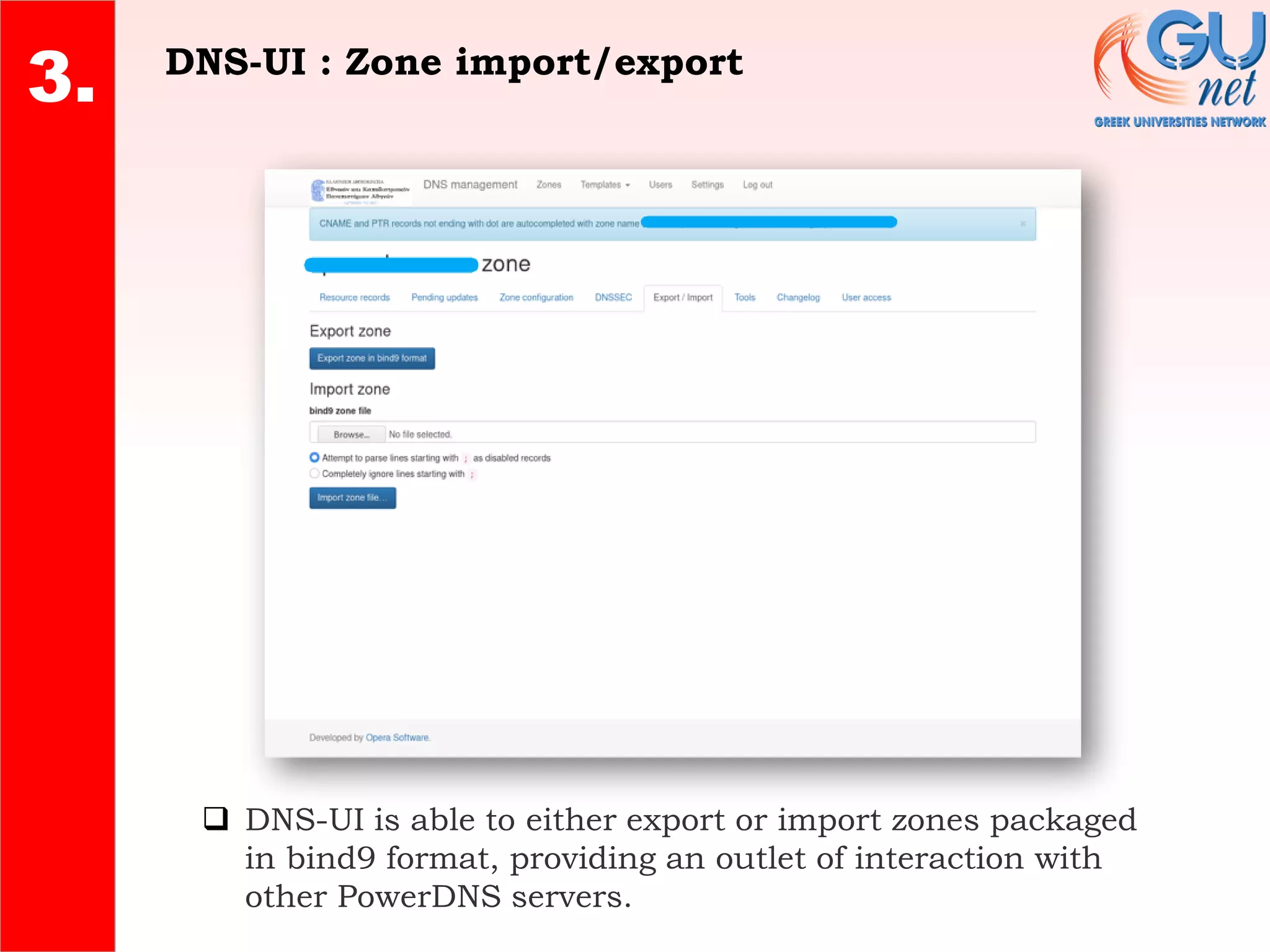 DNS-UI : Zone import/export
2.
4.
3.
❑ DNS-UI is able to either export or import zones packaged
in bind9 format, providing an outlet of interaction with
other PowerDNS servers.
 