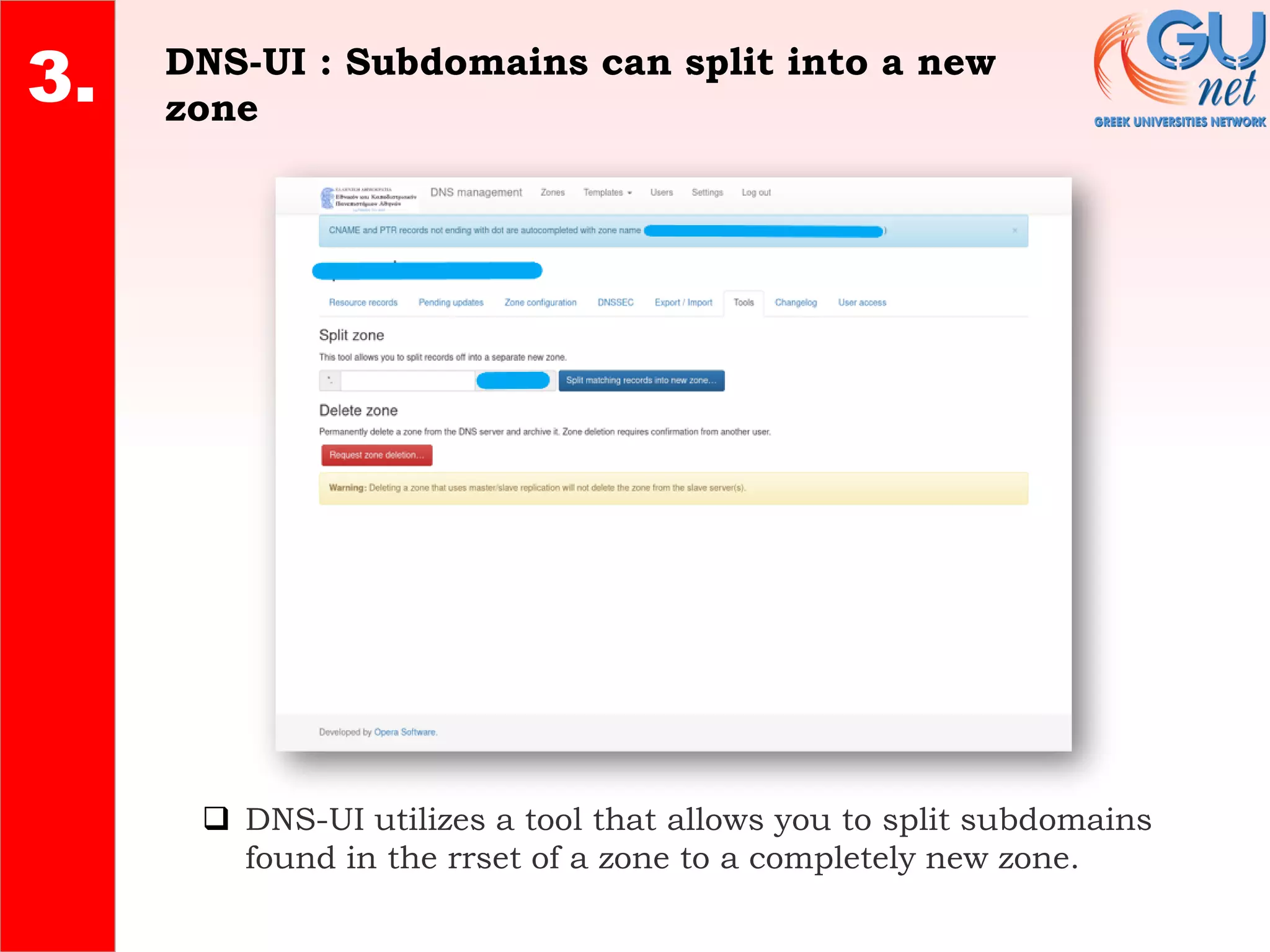 DNS-UI : Subdomains can split into a new
zone
2.
4.
3.
❑ DNS-UI utilizes a tool that allows you to split subdomains
found in the rrset of a zone to a completely new zone.
 