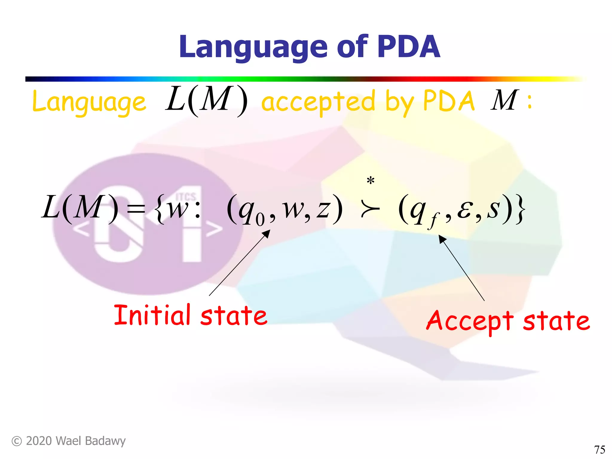 © 2020 Wael Badawy
Language of PDA
75
Language accepted by PDA :M
)},,(),,(:{)( 0 sqzwqwML f e
*
= !
Initial state Accept state
)(ML
 