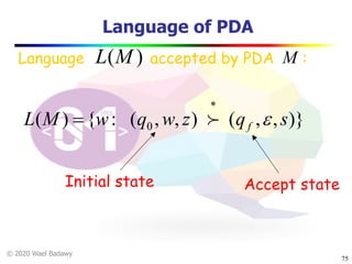 © 2020 Wael Badawy
Language of PDA
75
Language accepted by PDA :M
)},,(),,(:{)( 0 sqzwqwML f e
*
= !
Initial state Accept state
)(ML
 