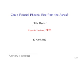 Can a Fiducial Phoenix Rise from the Ashes?
Philip Dawid1
Keynote Lecture, BFF6
30 April 2019
1
University of Cambridge
1 / 22
 