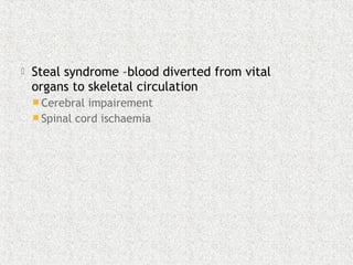  Steal syndrome –blood diverted from vital
organs to skeletal circulation
 Cerebral impairement
 Spinal cord ischaemia
 