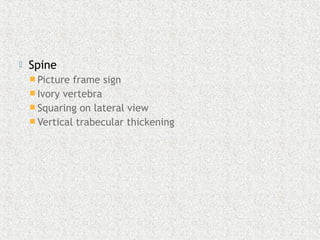  Spine
 Picture frame sign
 Ivory vertebra
 Squaring on lateral view
 Vertical trabecular thickening
 