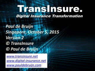 ©TransInsure.
Who will take the lead?
TransInsure.
Digital Insurance Transformation
Paul de Bruijn
Singapore, October 5, 2015
Version 2
© TransInsure
© Paul de Bruijn
www.transinsure.net
www.digital-insurance.net
www.pauldebruijn.com
 