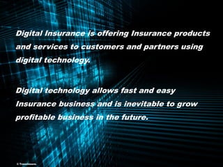 ©TransInsure. Digital Insurance - V1 5
Digital Insurance is offering Insurance products
and services to customers and partners using
digital technology.
Digital technology allows fast and easy
Insurance business and is inevitable to grow
profitable business in the future.
© TransInsure.
 