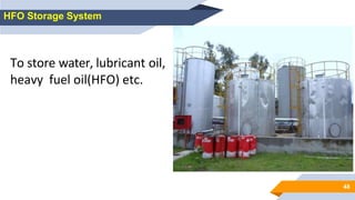 48
HFO Storage System
To store water, lubricant oil,
heavy fuel oil(HFO) etc.
 