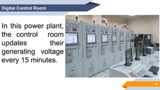 49
Digital Control Room
In this power plant,
the control room
updates their
generating voltage
every 15 minutes.
 