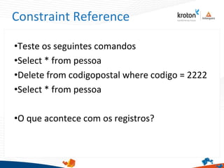 Constraint Reference
•Teste os seguintes comandos
•Select * from pessoa
•Delete from codigopostal where codigo = 2222
•Select * from pessoa
•O que acontece com os registros?
 