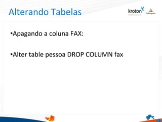 Alterando Tabelas
•Apagando a coluna FAX:
•Alter table pessoa DROP COLUMN fax
 