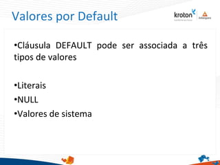 Valores por Default
•Cláusula DEFAULT pode ser associada a três
tipos de valores
•Literais
•NULL
•Valores de sistema
 