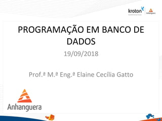 PROGRAMAÇÃO EM BANCO DE
DADOS
19/09/2018
Prof.ª M.ª Eng.ª Elaine Cecília Gatto
1
 