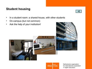 Student housing

•   In a student room: a shared house, with other students
•   On-campus (but not common)
•   Ask the help of your institution!
 