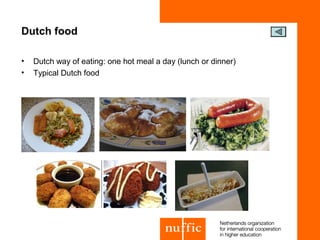 Dutch food

•   Dutch way of eating: one hot meal a day (lunch or dinner)
•   Typical Dutch food
 