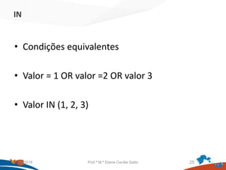 IN
• Condições equivalentes
• Valor = 1 OR valor =2 OR valor 3
• Valor IN (1, 2, 3)
21/09/2018 Prof.ª M.ª Elaine Cecília Gatto 25
 