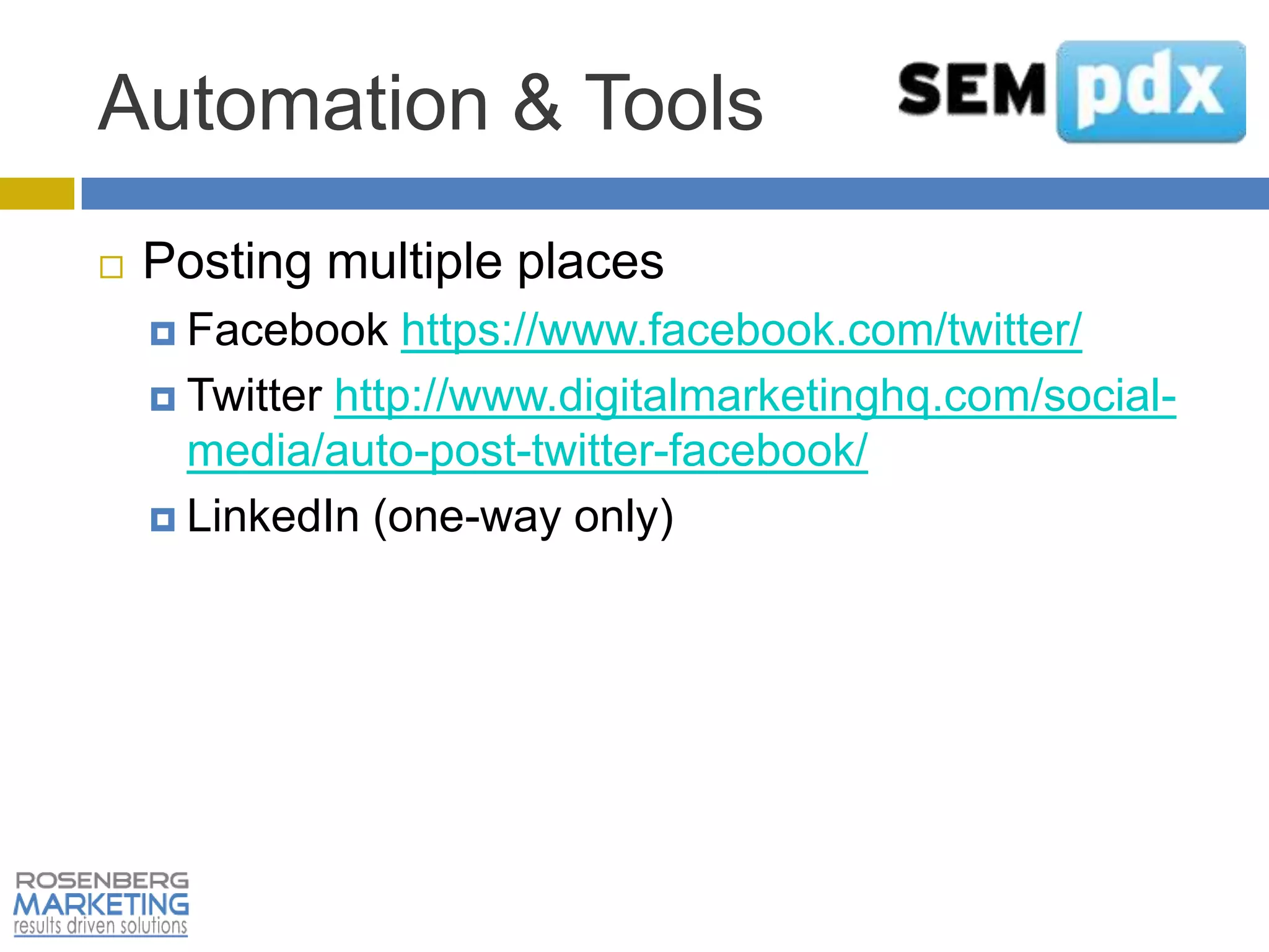 Automation & Tools
   Posting multiple places
     Facebook    https://www.facebook.com/twitter/
     Twitter http://www.digitalmarketinghq.com/social-
      media/auto-post-twitter-facebook/
     LinkedIn (one-way only)
 