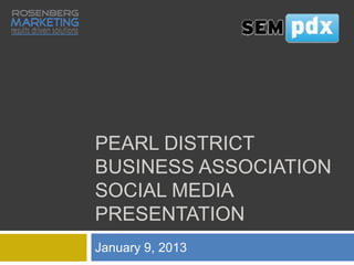 PEARL DISTRICT
BUSINESS ASSOCIATION
SOCIAL MEDIA
PRESENTATION
January 9, 2013
 